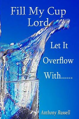 Fill My Cup Lord, Let it Overflow With...... by Russell Jr, Anthony K.