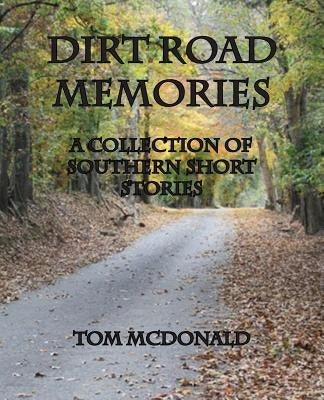 Dirt Road Memories - A Collection of Southern Short Stories by McDonald, Tom
