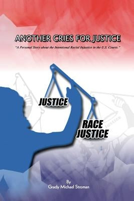 Another Cries for Justice: ''A Personal Story about the Intentional Racial Injustice in the U.S. Courts'' by Stroman, Grady Michael