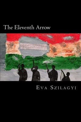 The Eleventh Arrow: Then in 1956... the people of Hungary revolted! by Szilagyi, Eva