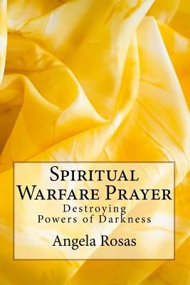 Spiritual Warfare Prayer: Destroying the Powers of Darkness by Rosas, Angela Jenette
