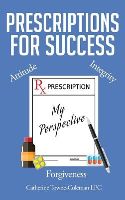 Prescriptions for Success: My Perspective by Towne-Coleman Lpc, Catherine