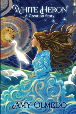 White Heron: A Creation Story by Olmedo, Amy