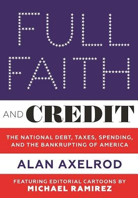 Full Faith and Credit: The National Debt, Taxes, Spending, and the Bankrupting of America by Axelrod, Alan