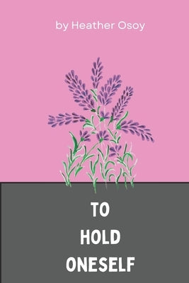 To Hold Oneself by Osoy, Heather