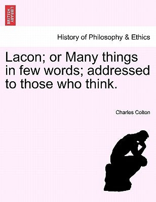 Lacon; Or Many Things in Few Words; Addressed to Those Who Think. by Colton, Charles