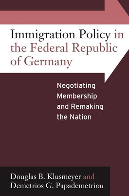 Immigration Policy in the Federal Republic of Germany: Negotiating Membership and Remaking the Nation by Klusmeyer, Douglas B.
