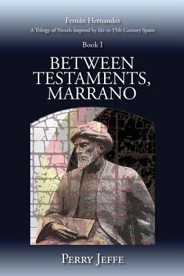 Between Testaments, Marrano: A Trilogy of Novels Inspired by Life in 15th Century Spain: Book I by Jeffe, Perry