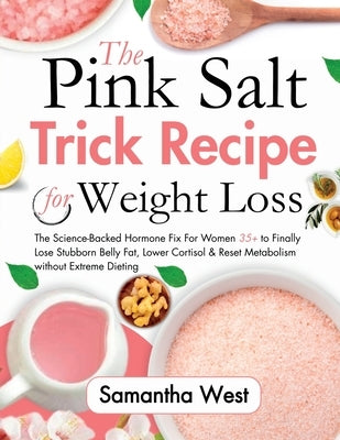 The Pink Salt Trick Recipe for Weight Loss: The Science-Backed Hormone Fix for Women 35+ to Finally Lose Stubborn Belly Fat, Lower Cortisol & Reset Me by West, Samantha