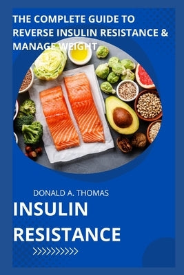 Insulin Resistance: The Complete Guide to Reverse Insulin Resistance & Manage Weight by Thomas, Donald A.