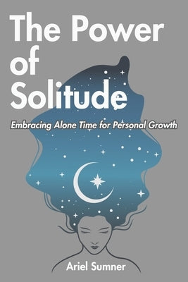 The Power of Solitude: Embracing Alone Time for Personal Growth by Sumner, Ariel