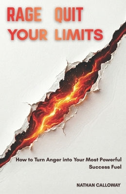 Rage Quit Your Limits: How to Turn Anger into Your Most Powerful Success Fuel by Calloway, Nathan