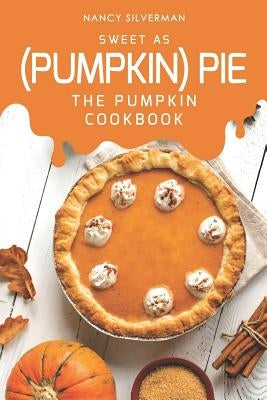 Sweet as (Pumpkin) Pie: The Pumpkin Cookbook by Silverman, Nancy