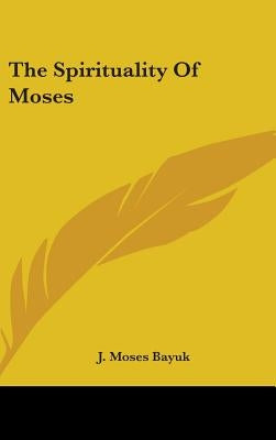 The Spirituality Of Moses by Bayuk, J. Moses