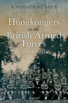 Hong Kongers in the British Armed Forces, 1860-1997 by Kwong, Chi Man