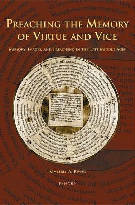 Preaching the Memory of Virtue and Vice: Memory, Images, and Preaching in the Late Middle Ages by Rivers, Kimberly