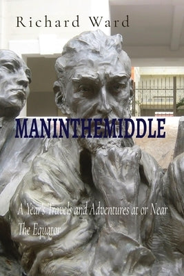 Maninthemiddle: A Year's Travels and Adventures at or Near The Equator by 