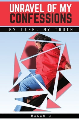 Unravel of My Confessions; My LIFE, My TRUTH by J, Magan