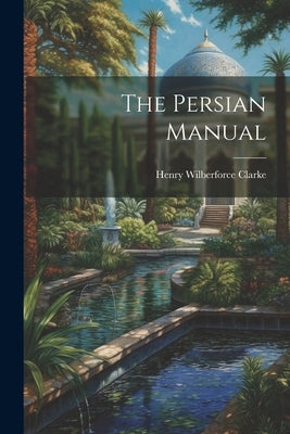 The Persian Manual by Clarke, Henry Wilberforce