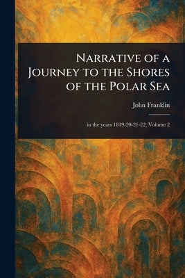 Narrative of a Journey to the Shores of the Polar Sea by Franklin, John