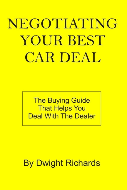 Negotiating Your Best Car Deal: The buying guide that helps you deal with the dealer by Richards, Dwight