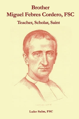 Brother Miguel Febres Cordero, FSC: Teacher, Scholar, Saint by Salm Fsc, Luke