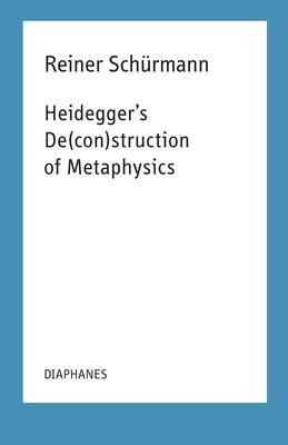 Heidegger's De(con)Struction of Metaphysics by Schürmann, Reiner