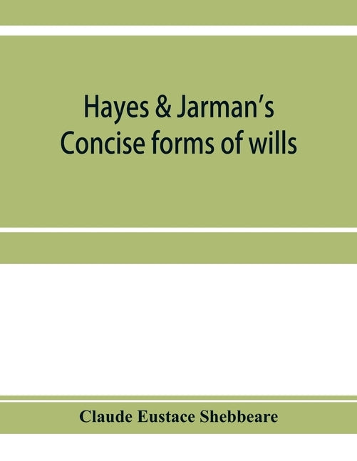 Hayes & Jarman's Concise forms of wills: with practical notes by Eustace Shebbeare, Claude