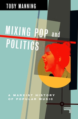 Mixing Pop and Politics: A Marxist History of Popular Music by Manning, Toby