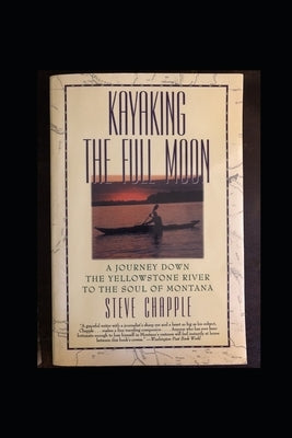 Kayaking the Full Moon: A Journey Down Montana's Yellowstone River by Chapple, Steve