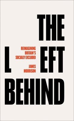 The Left Behind: Reimagining Britain's Socially Excluded by Morrison, James