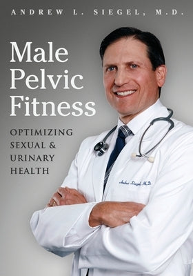 Male Pelvic Fitness: Optimizing Sexual & Urinary Health by Siegel, Andrew L.