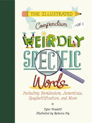The Illustrated Compendium of Weirdly Specific Words: Including Bumbledom, Jumentous, Spaghettification, and More by Vendetti, Tyler