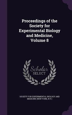 Proceedings of the Society for Experimental Biology and Medicine, Volume 8 by Society for Experimental Biology and Med