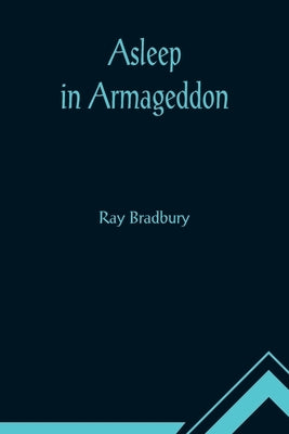Asleep in Armageddon by Bradbury, Ray D.
