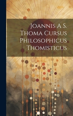 Joannis A S. Thoma Cursus Philosophicus Thomisticus by Anonymous