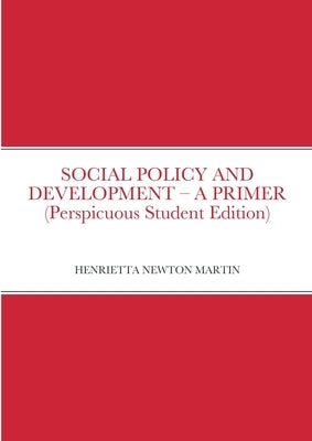 SOCIAL POLICY AND DEVELOPMENT - A PRIMER (Perspicuous Student Edition) by Newton Martin, Henrietta