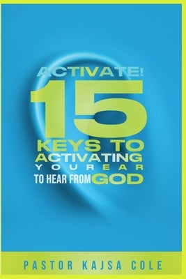 Activate! 15 Keys to Activate Your Ear to Hear from God by Cole, Kajsa
