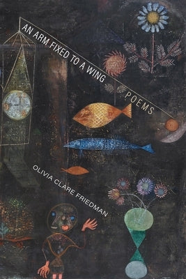 An Arm Fixed to a Wing: Poems by Friedman, Olivia Clare