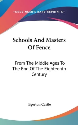 Schools And Masters Of Fence: From The Middle Ages To The End Of The Eighteenth Century by Castle, Egerton