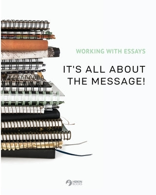 Working With Essays: It's All About the Message! by Books, Heron