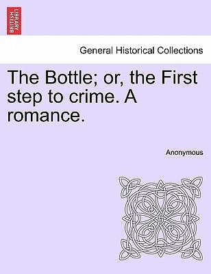 The Bottle; Or, the First Step to Crime. a Romance. by Anonymous