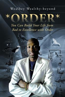 *Order*: You Can Build Your Life from Bad to Excellence with Order by Wealthy-Beyond, Wealbey