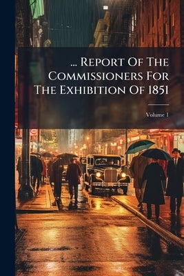 ... Report Of The Commissioners For The Exhibition Of 1851; Volume 1 by Anonymous