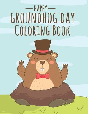 Happy Groundhog Day Coloring Book: Funny Groundhog Animal Coloring book Great Gift for Birthday Party To Boys & Girls, Ages 4-8 by Coloring Book, Groundhog
