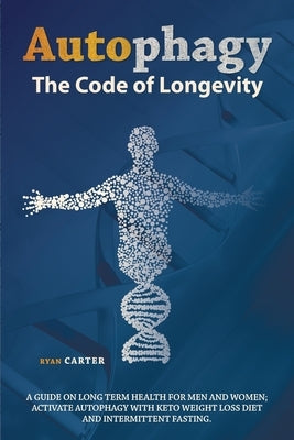 Autophagy: The Code of Longevity. a Guide on Long Term Health for Men and Women; Activate Autophagy with Keto Weight Loss Diet an by Carter, Ryan