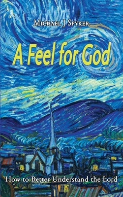 A Feel for God by Spyker, Michael J.