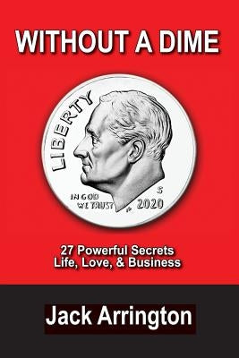 Without a Dime: 27 Powerful Secrets Life, Love & Business by Arrington, Jack