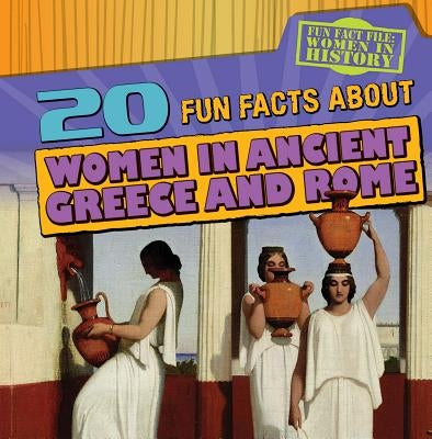 20 Fun Facts about Women in Ancient Greece and Rome by Rajczak Nelson, Kristen