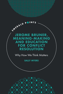 Jerome Bruner, Meaning-Making and Education for Conflict Resolution: Why How We Think Matters by Myers, Sally